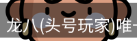 龙八(头号玩家)唯一官方网站